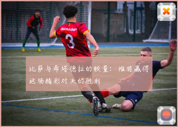 比萨与希塔德拉的较量：谁将赢得这场精彩对决的胜利
