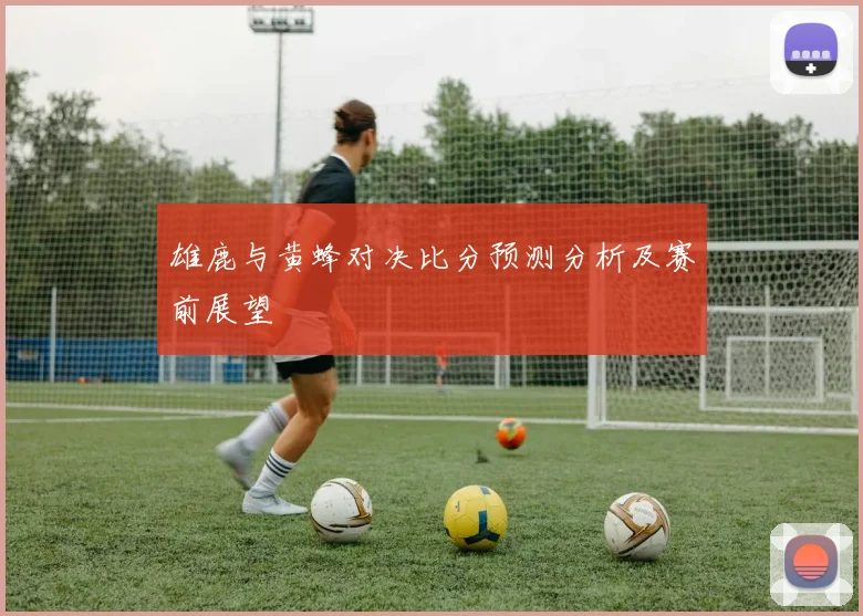 雄鹿与黄蜂对决比分预测分析及赛前展望
