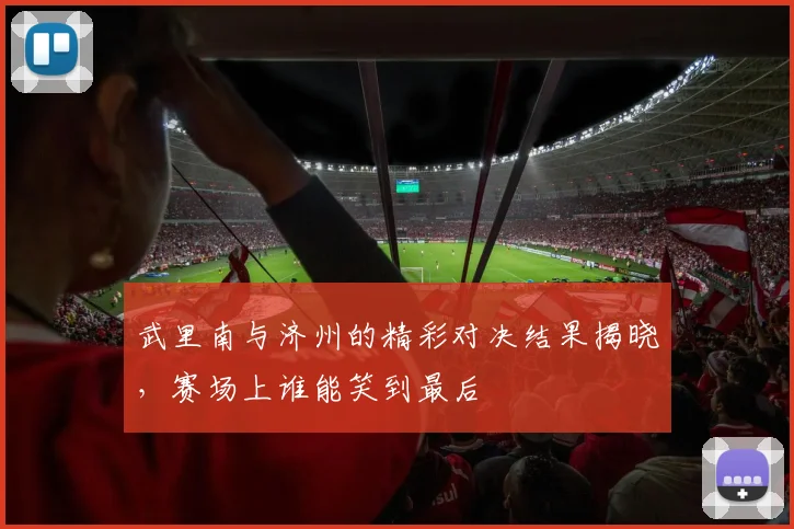 武里南与济州的精彩对决结果揭晓，赛场上谁能笑到最后