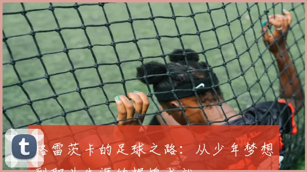 格雷茨卡的足球之路：从少年梦想到职业生涯的辉煌成就