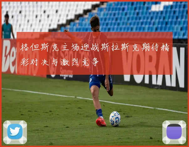 格但斯克主场迎战斯拉斯克期待精彩对决与激烈竞争