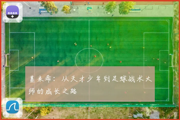 基米希：从天才少年到足球战术大师的成长之路