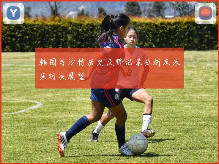 韩国与沙特历史交锋记录分析及未来对决展望